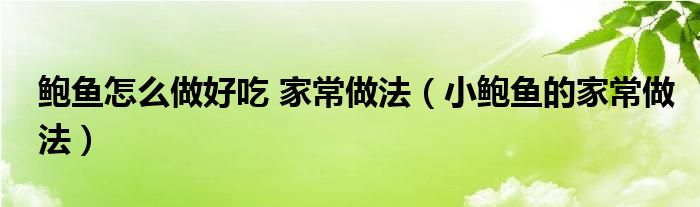 鲍鱼怎么做好吃 家常做法（小鲍鱼的家常做法）