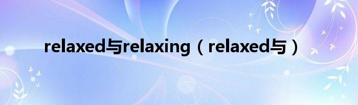 relaxed与relaxing（relaxed与）