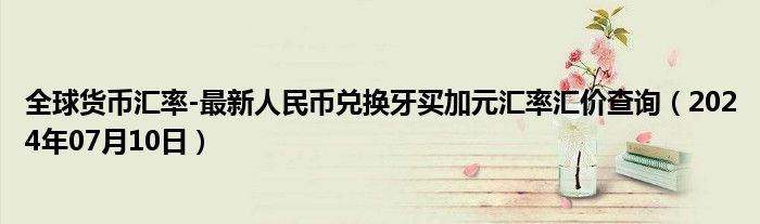 全球货币汇率-最新人民币兑换牙买加元汇率汇价查询（2024年07月10日）