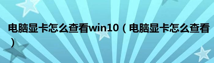 电脑显卡怎么查看win10（电脑显卡怎么查看）