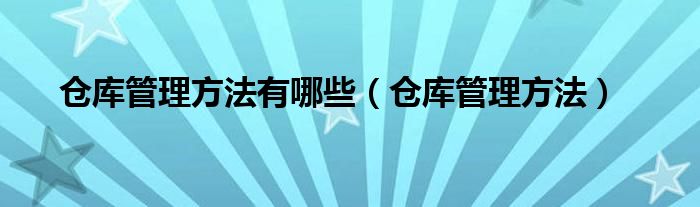 仓库管理方法有哪些（仓库管理方法）