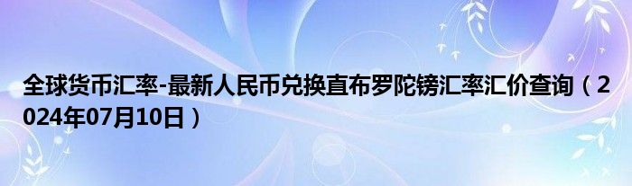 全球货币汇率-最新人民币兑换直布罗陀镑汇率汇价查询（2024年07月10日）