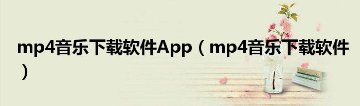 mp4音乐下载软件App（mp4音乐下载软件）