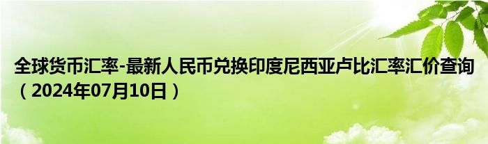 全球货币汇率-最新人民币兑换印度尼西亚卢比汇率汇价查询（2024年07月10日）