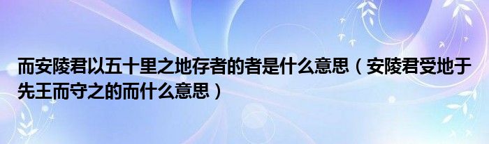 而安陵君以五十里之地存者的者是什么意思（安陵君受地于先王而守之的而什么意思）