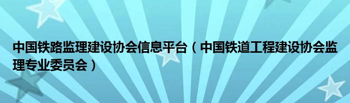 中国铁路监理建设协会信息平台（中国铁道工程建设协会监理专业委员会）