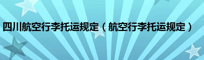 四川航空行李托运规定（航空行李托运规定）