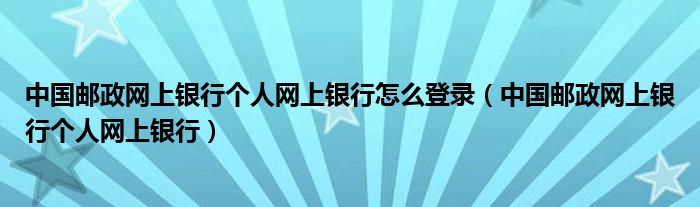 中国邮政网上银行个人网上银行怎么登录（中国邮政网上银行个人网上银行）