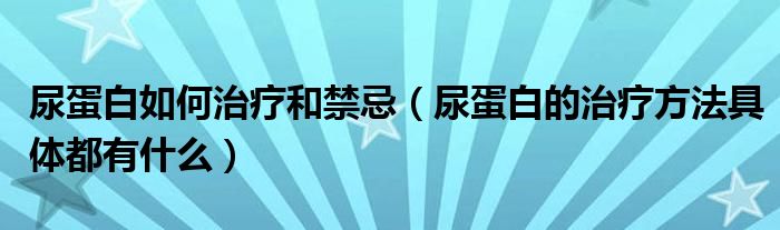 尿蛋白如何治疗和禁忌（尿蛋白的治疗方法具体都有什么）