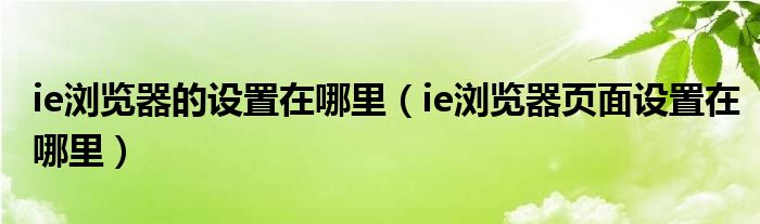 ie浏览器的设置在哪里（ie浏览器页面设置在哪里）