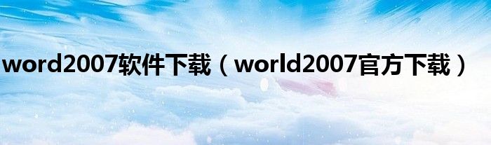 word2007软件下载（world2007官方下载）