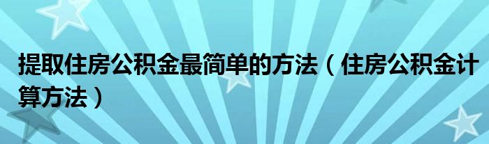 提取住房公积金最简单的方法（住房公积金计算方法）