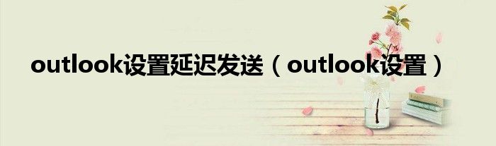 outlook设置延迟发送（outlook设置）