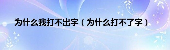 为什么我打不出字（为什么打不了字）