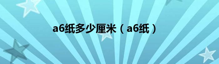 a6纸多少厘米（a6纸）