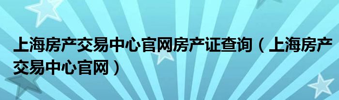 上海房产交易中心官网房产证查询（上海房产交易中心官网）