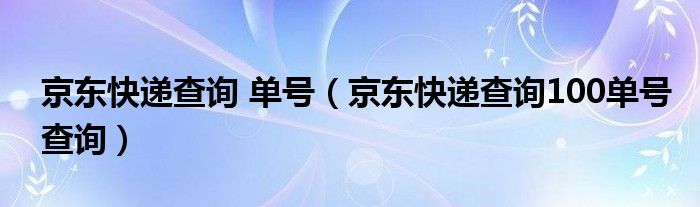 京东快递查询 单号（京东快递查询100单号查询）