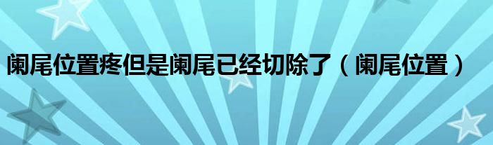 阑尾位置疼但是阑尾已经切除了（阑尾位置）