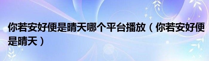 你若安好便是晴天哪个平台播放（你若安好便是晴天）