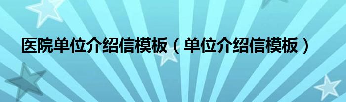 医院单位介绍信模板（单位介绍信模板）