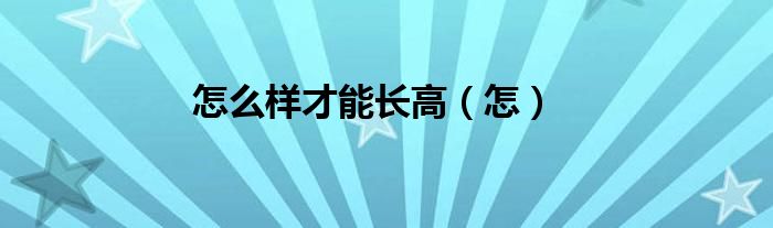 怎么样才能长高（怎）