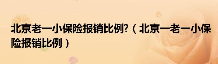 北京老一小保险报销比例?（北京一老一小保险报销比例）