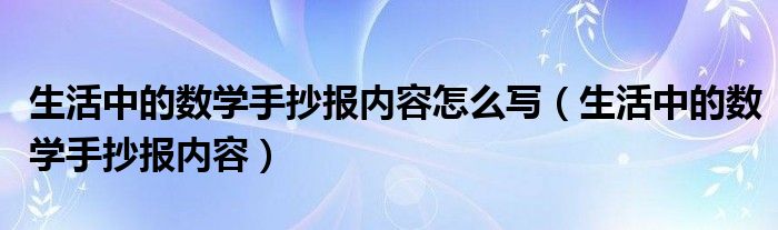 生活中的数学手抄报内容怎么写（生活中的数学手抄报内容）