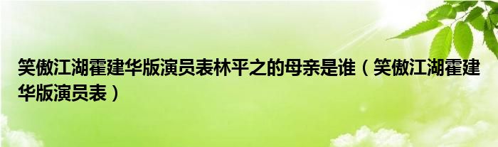 笑傲江湖霍建华版演员表林平之的母亲是谁（笑傲江湖霍建华版演员表）