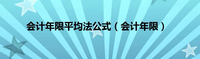 会计年限平均法公式（会计年限）