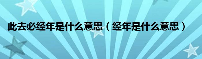 此去必经年是什么意思（经年是什么意思）