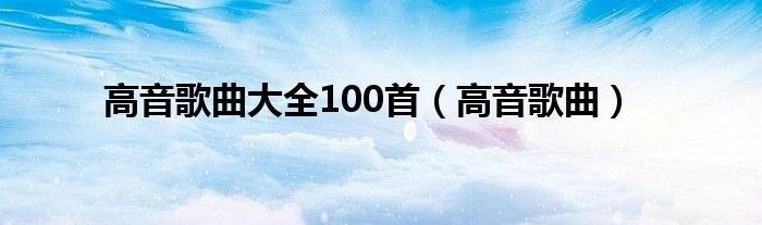 高音歌曲大全100首（高音歌曲）