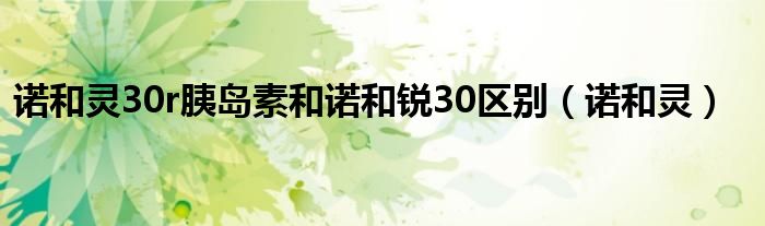 诺和灵30r胰岛素和诺和锐30区别（诺和灵）