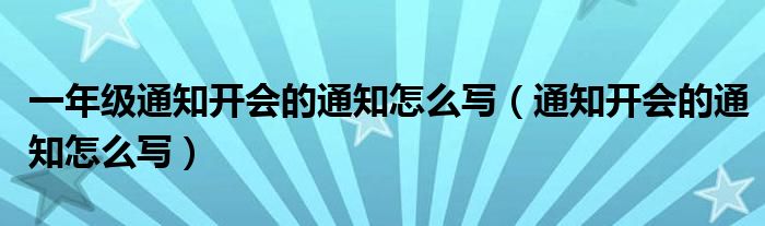 一年级通知开会的通知怎么写（通知开会的通知怎么写）