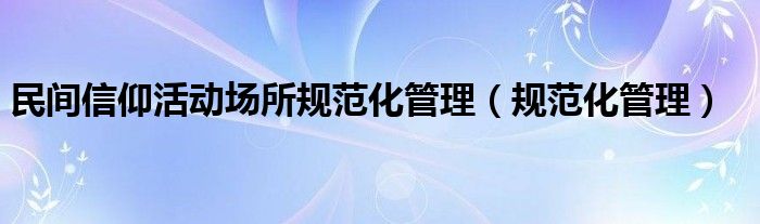 民间信仰活动场所规范化管理（规范化管理）