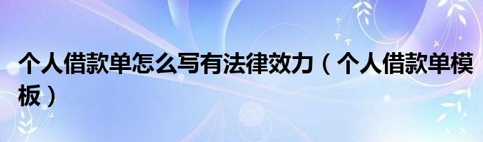 个人借款单怎么写有法律效力（个人借款单模板）