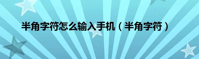 半角字符怎么输入手机（半角字符）