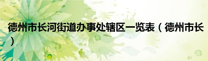 德州市长河街道办事处辖区一览表（德州市长）