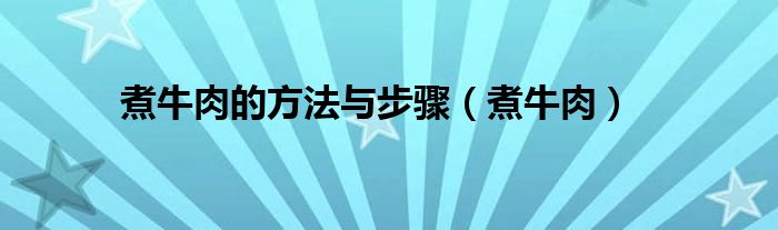 煮牛肉的方法与步骤（煮牛肉）