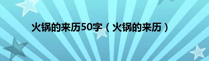 火锅的来历50字（火锅的来历）