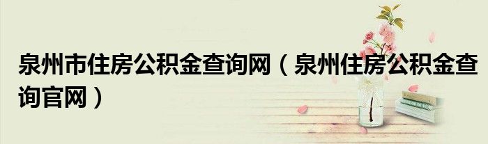 泉州市住房公积金查询网（泉州住房公积金查询官网）