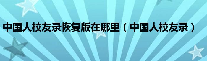 中国人校友录恢复版在哪里（中国人校友录）