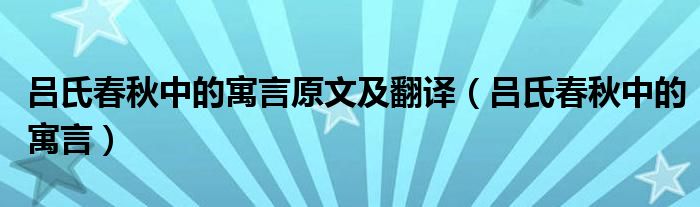 吕氏春秋中的寓言原文及翻译（吕氏春秋中的寓言）