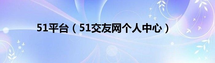 51平台（51交友网个人中心）