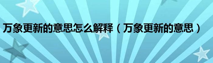 万象更新的意思怎么解释（万象更新的意思）