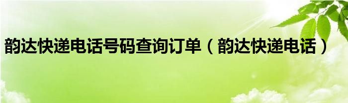 韵达快递电话号码查询订单（韵达快递电话）