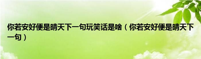 你若安好便是晴天下一句玩笑话是啥（你若安好便是晴天下一句）