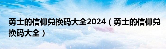 勇士的信仰兑换码大全2024（勇士的信仰兑换码大全）