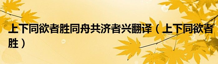 上下同欲者胜同舟共济者兴翻译（上下同欲者胜）