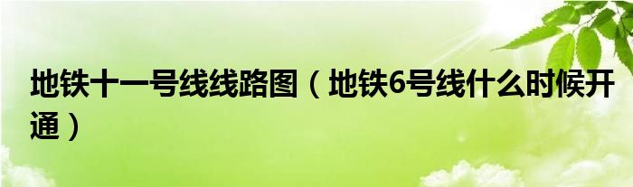 地铁十一号线线路图（地铁6号线什么时候开通）