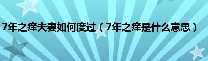 7年之痒夫妻如何度过（7年之痒是什么意思）